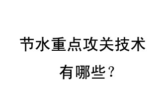 2019年節(jié)水重點攻關(guān)技術(shù)是哪些？