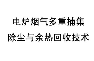 電爐煙氣多重捕集除塵與余熱回收技術