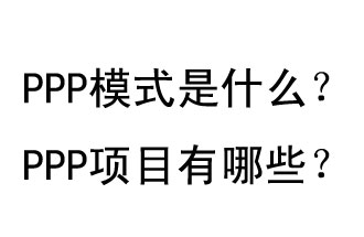 PPP模式是什么？PPP項(xiàng)目有哪些？